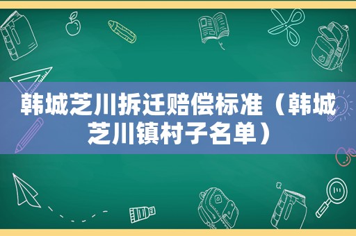 韓城芝川拆遷賠償標準（韓城芝川鎮(zhèn)村子名單）