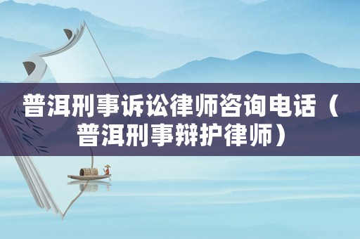 普洱刑事訴訟律師咨詢電話（普洱刑事辯護律師）