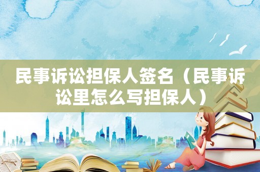 民事訴訟擔(dān)保人簽名（民事訴訟里怎么寫擔(dān)保人）