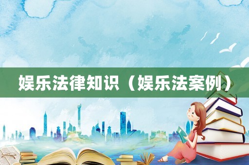 娛樂法律知識(shí)（娛樂法案例）