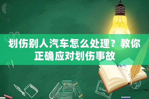 劃傷別人汽車(chē)怎么處理？教你正確應(yīng)對(duì)劃傷事故