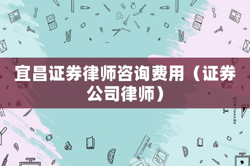 宜昌證券律師咨詢費(fèi)用（證券公司律師）