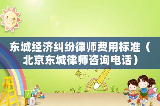 東城經(jīng)濟糾紛律師費用標準（北京東城律師咨詢電話）