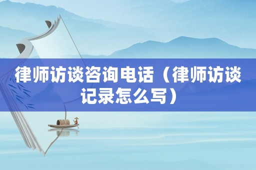 律師訪談咨詢電話（律師訪談?dòng)涗浽趺磳懀? title=