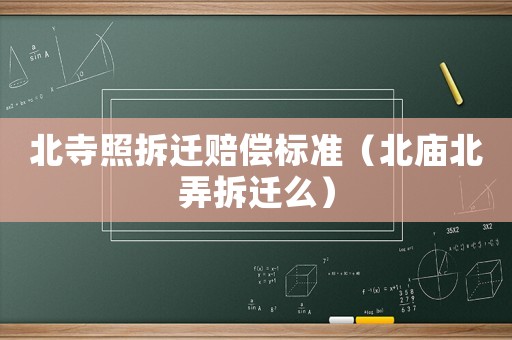北寺照拆遷賠償標(biāo)準(zhǔn)（北廟北弄拆遷么）