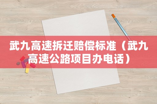 武九高速拆遷賠償標(biāo)準(zhǔn)（武九高速公路項目辦電話）