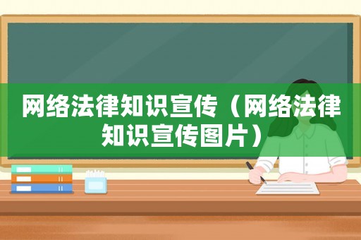 網(wǎng)絡(luò)法律知識(shí)宣傳（網(wǎng)絡(luò)法律知識(shí)宣傳圖片）