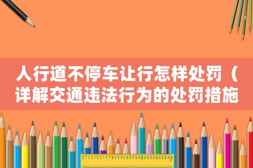 人行道不停車讓行怎樣處罰（詳解交通違法行為的處罰措施）