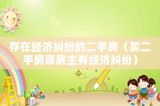 存在經(jīng)濟糾紛的二手房（買二手房原房主有經(jīng)濟糾紛）