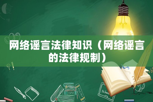 網(wǎng)絡(luò)謠言法律知識（網(wǎng)絡(luò)謠言的法律規(guī)制）