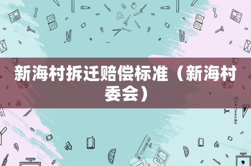 新海村拆遷賠償標(biāo)準(zhǔn)（新海村委會）