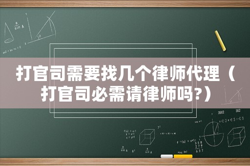 打官司需要找?guī)讉€律師代理（打官司必需請律師嗎?）