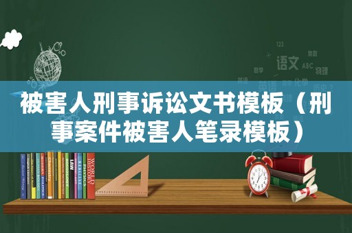 被害人刑事訴訟文書模板（刑事案件被害人筆錄模板）