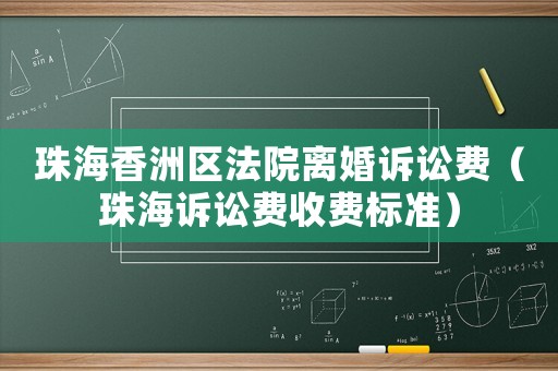 珠海香洲區(qū)法院離婚訴訟費（珠海訴訟費收費標(biāo)準(zhǔn)）