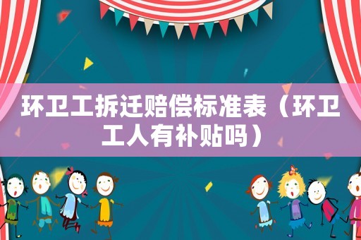 環(huán)衛(wèi)工拆遷賠償標(biāo)準(zhǔn)表（環(huán)衛(wèi)工人有補(bǔ)貼嗎）