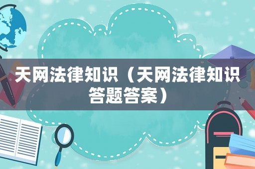 天網(wǎng)法律知識(shí)（天網(wǎng)法律知識(shí)答題答案）