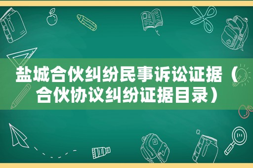鹽城合伙糾紛民事訴訟證據(jù)（合伙協(xié)議糾紛證據(jù)目錄）