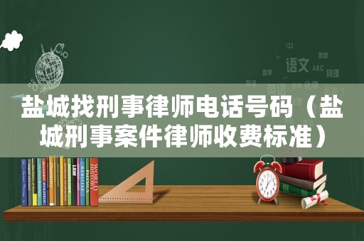鹽城找刑事律師電話(huà)號(hào)碼（鹽城刑事案件律師收費(fèi)標(biāo)準(zhǔn)）