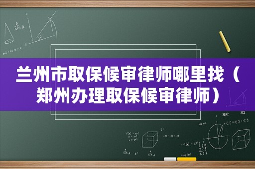蘭州市取保候?qū)徛蓭熌睦镎遥ㄠ嵵蒉k理取保候?qū)徛蓭煟? title=