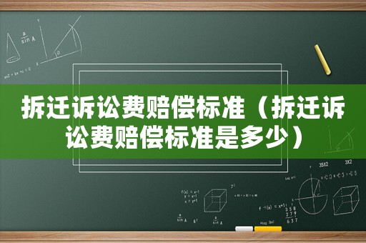 拆遷訴訟費(fèi)賠償標(biāo)準(zhǔn)（拆遷訴訟費(fèi)賠償標(biāo)準(zhǔn)是多少）