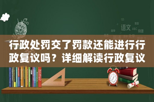 行政處罰交了罰款還能進(jìn)行行政復(fù)議嗎？詳細(xì)解讀行政復(fù)議的相關(guān)法律規(guī)定