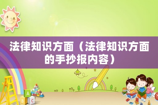 法律知識(shí)方面（法律知識(shí)方面的手抄報(bào)內(nèi)容）