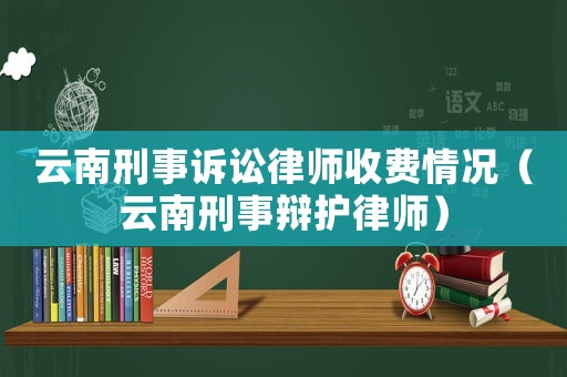 云南刑事訴訟律師收費情況（云南刑事辯護律師）