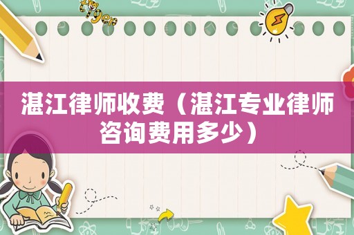 湛江律師收費(fèi)（湛江專業(yè)律師咨詢費(fèi)用多少）
