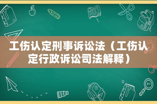 工傷認(rèn)定刑事訴訟法（工傷認(rèn)定行政訴訟司法解釋）