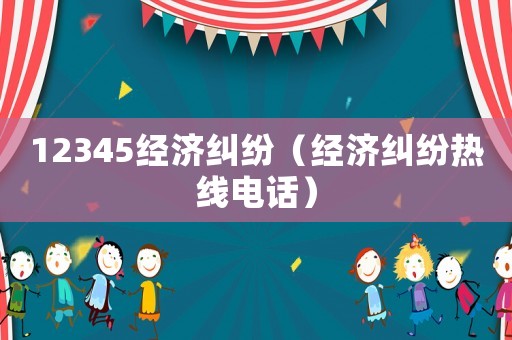 12345經(jīng)濟(jì)糾紛（經(jīng)濟(jì)糾紛熱線電話）