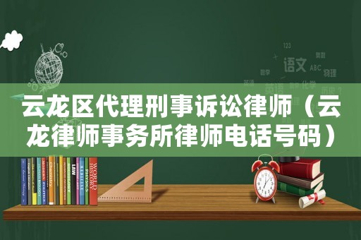 云龍區(qū)代理刑事訴訟律師（云龍律師事務(wù)所律師電話號(hào)碼）