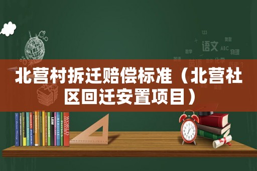 北營村拆遷賠償標準（北營社區(qū)回遷安置項目）