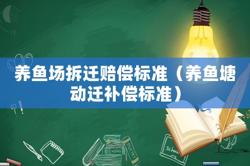 養(yǎng)魚場拆遷賠償標(biāo)準(zhǔn)（養(yǎng)魚塘動(dòng)遷補(bǔ)償標(biāo)準(zhǔn)）