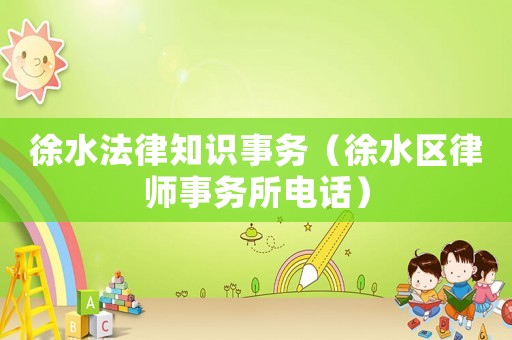 徐水法律知識事務(wù)（徐水區(qū)律師事務(wù)所電話）