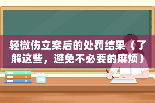 輕微傷立案后的處罰結(jié)果（了解這些，避免不必要的麻煩）