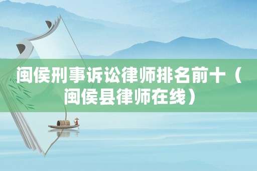 閩侯刑事訴訟律師排名前十（閩侯縣律師在線）