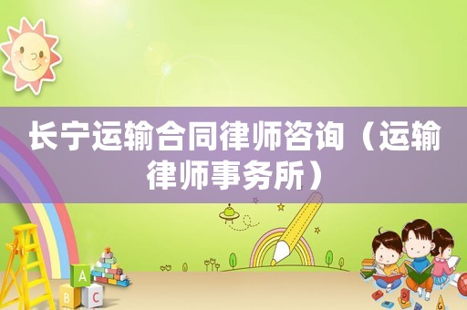 長寧運(yùn)輸合同律師咨詢（運(yùn)輸律師事務(wù)所）