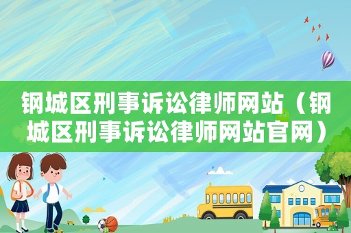 鋼城區(qū)刑事訴訟律師網(wǎng)站（鋼城區(qū)刑事訴訟律師網(wǎng)站官網(wǎng)）