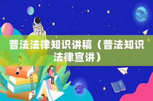 普法法律知識講稿（普法知識法律宣講）