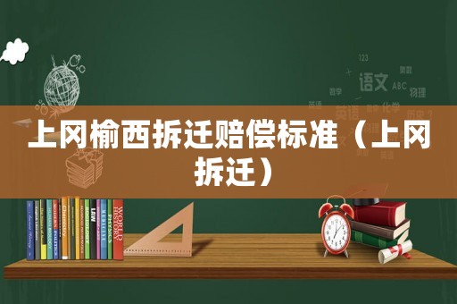 上岡榆西拆遷賠償標(biāo)準(zhǔn)（上岡 拆遷）