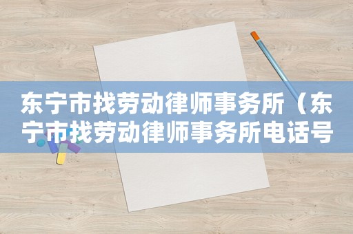 東寧市找勞動律師事務(wù)所（東寧市找勞動律師事務(wù)所電話號碼）