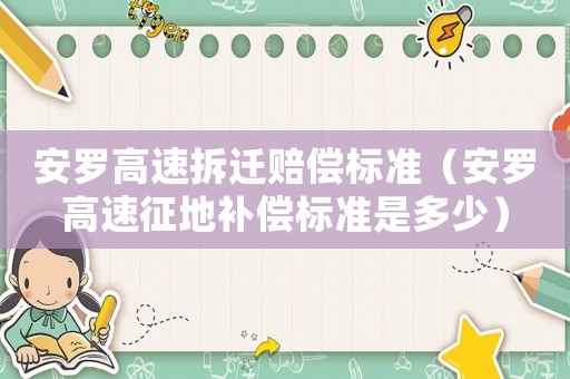 安羅高速拆遷賠償標(biāo)準(zhǔn)（安羅高速征地補(bǔ)償標(biāo)準(zhǔn)是多少）