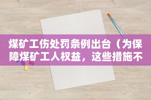 煤礦工傷處罰條例出臺(tái)（為保障煤礦工人權(quán)益，這些措施不能少）