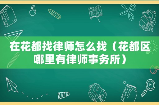 在花都找律師怎么找（花都區(qū)哪里有律師事務(wù)所）
