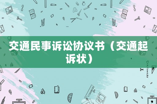 交通民事訴訟協(xié)議書（交通起訴狀）