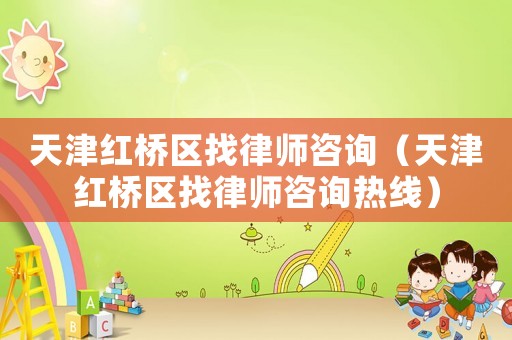天津紅橋區(qū)找律師咨詢(xún)（天津紅橋區(qū)找律師咨詢(xún)熱線(xiàn)）
