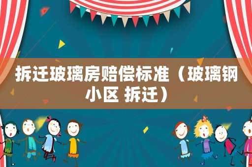拆遷玻璃房賠償標(biāo)準(zhǔn)（玻璃鋼小區(qū) 拆遷）
