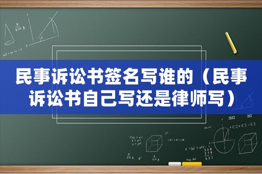 民事訴訟書簽名寫誰的（民事訴訟書自己寫還是律師寫）