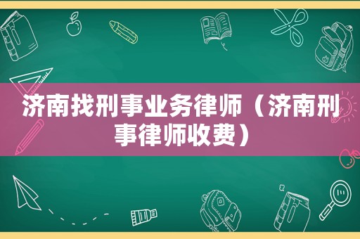 濟南找刑事業(yè)務(wù)律師（濟南刑事律師收費）
