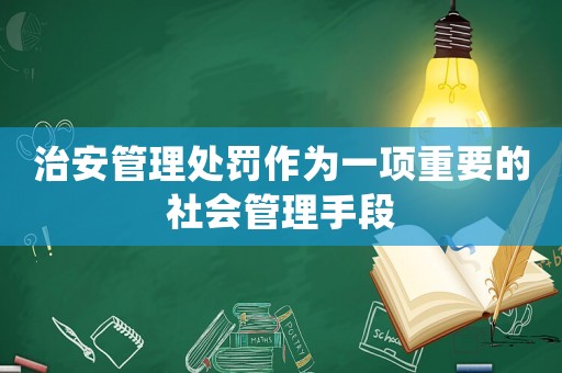 治安管理處罰作為一項重要的社會管理手段